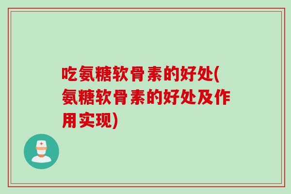 吃氨糖软骨素的好处(氨糖软骨素的好处及作用实现)