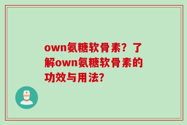 own氨糖软骨素？了解own氨糖软骨素的功效与用法？