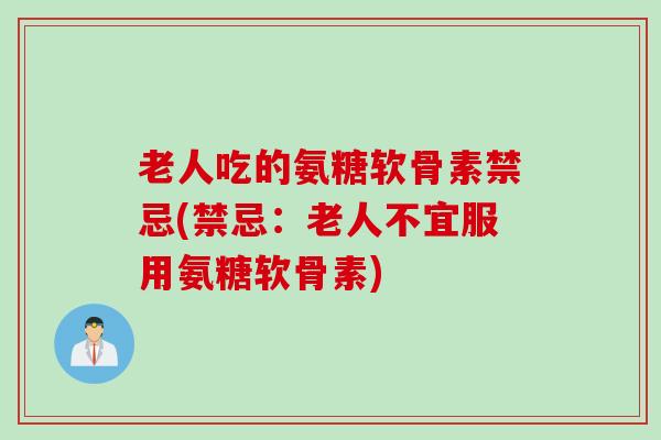 老人吃的氨糖软骨素禁忌(禁忌：老人不宜服用氨糖软骨素)