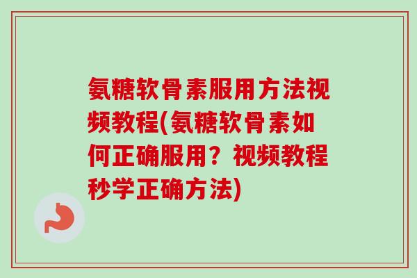氨糖软骨素服用方法视频教程(氨糖软骨素如何正确服用?视频教程秒学正确方法) 氨糖软骨素服用方法视频教程(氨糖软骨素如何正确服用?视频教程秒学正确方法)