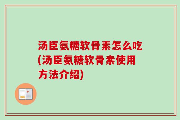 汤臣氨糖软骨素怎么吃(汤臣氨糖软骨素使用方法介绍)
