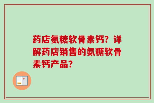 药店氨糖软骨素钙？详解药店销售的氨糖软骨素钙产品？