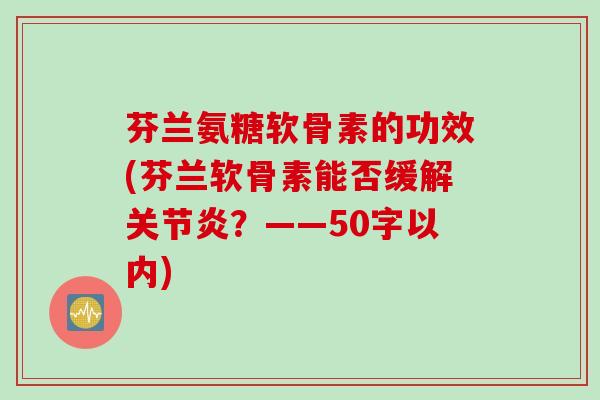 芬兰氨糖软骨素的功效？芬兰软骨素能否缓解关节炎？