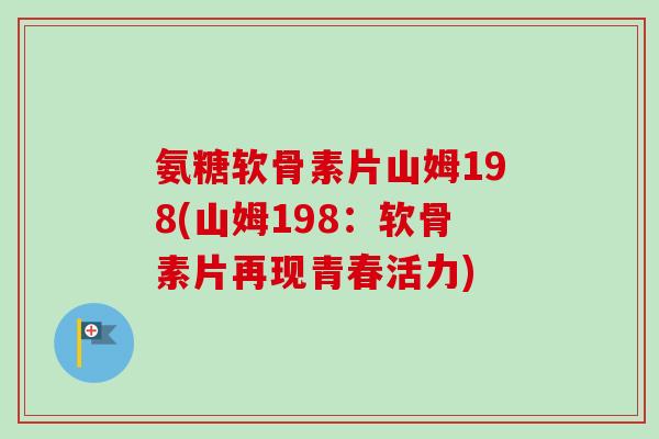 氨糖软骨素片山姆198(山姆198：软骨素片再现青春活力)