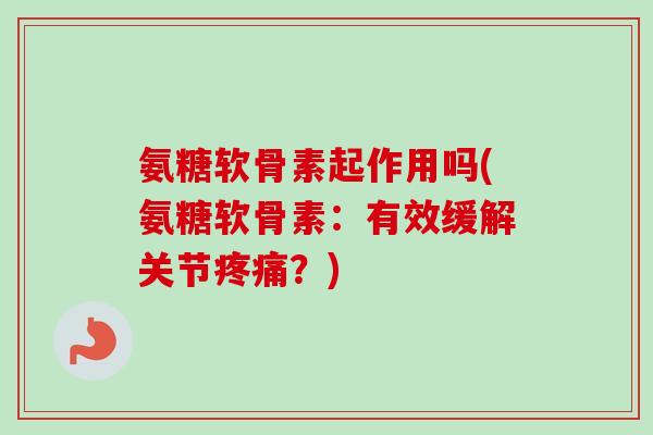 氨糖软骨素起作用吗(氨糖软骨素：有效缓解关节疼痛？)