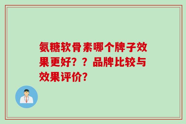氨糖软骨素哪个牌子效果更好？？品牌比较与效果评价？