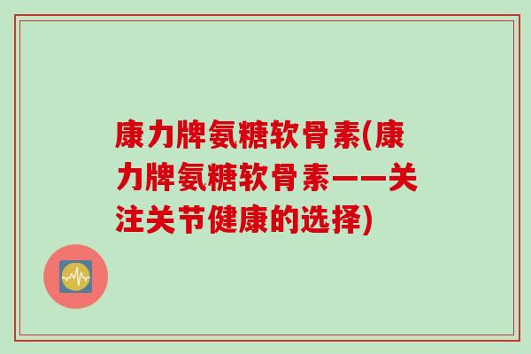康力牌氨糖软骨素(康力牌氨糖软骨素——关注关节健康的选择)