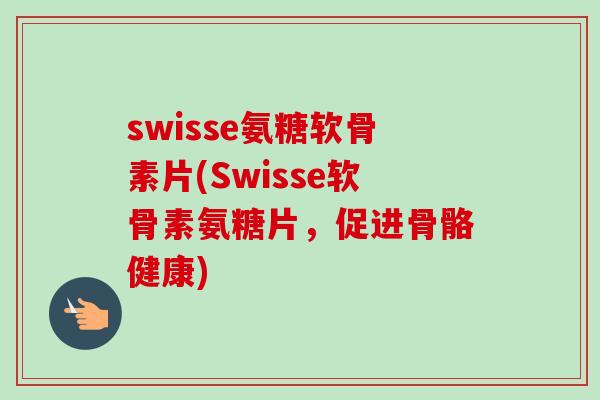 swisse氨糖软骨素片(Swisse软骨素氨糖片，促进骨骼健康)