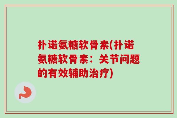 扑诺氨糖软骨素(扑诺氨糖软骨素：关节问题的有效辅助治疗)