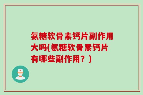 氨糖软骨素钙片副作用大吗(氨糖软骨素钙片有哪些副作用？)