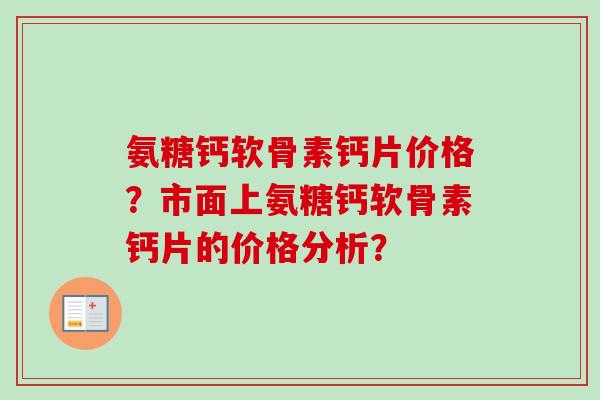 氨糖钙软骨素钙片价格？市面上氨糖钙软骨素钙片的价格分析？