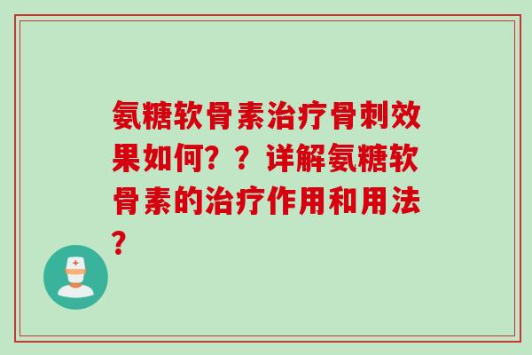 氨糖软骨素治疗骨刺效果如何？？详解氨糖软骨素的治疗作用和用法？