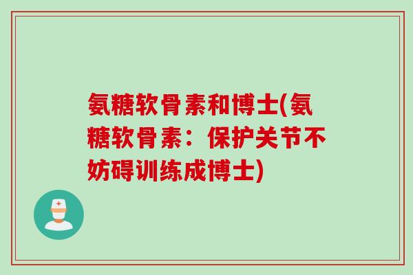 氨糖软骨素和博士(氨糖软骨素：保护关节不妨碍训练成博士)