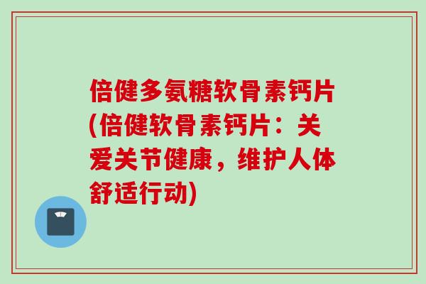 倍健多氨糖软骨素钙片(倍健软骨素钙片：关爱关节健康，维护人体舒适行动)