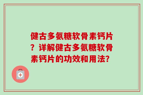 健古多氨糖软骨素钙片？详解健古多氨糖软骨素钙片的功效和用法？