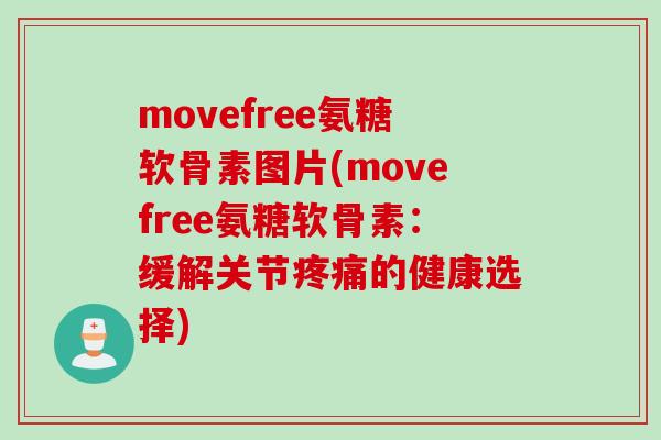movefree氨糖软骨素图片(movefree氨糖软骨素：缓解关节疼痛的健康选择)