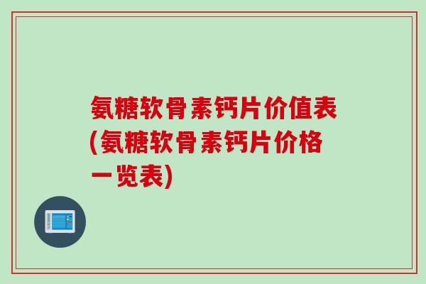 氨糖软骨素钙片价值表(氨糖软骨素钙片价格一览表)