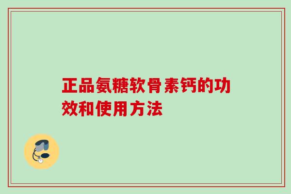 正品氨糖软骨素钙的功效和使用方法