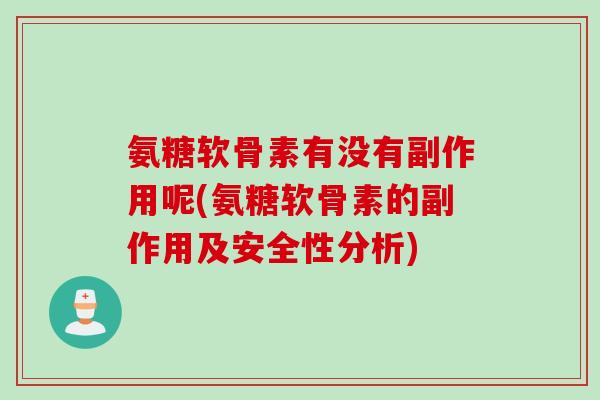 氨糖软骨素有没有副作用呢(氨糖软骨素的副作用及安全性分析) 氨糖软骨素有没有副作用呢(氨糖软骨素的副作用及安全性分析)
