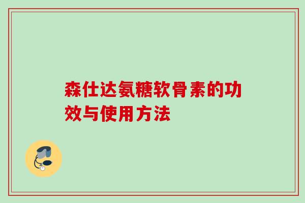 森仕达氨糖软骨素的功效与使用方法