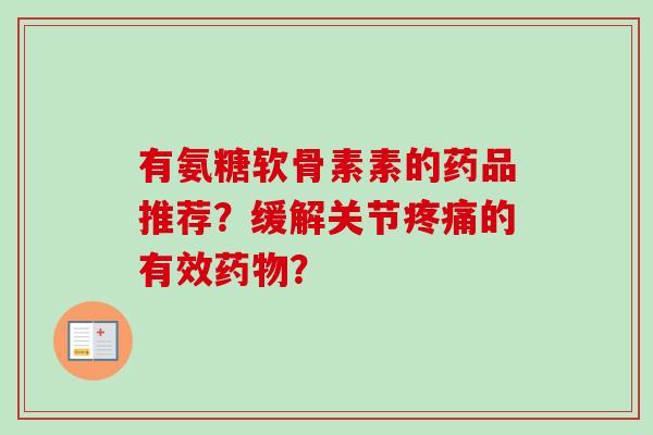 有氨糖软骨素素的药品推荐？缓解关节疼痛的有效药物？