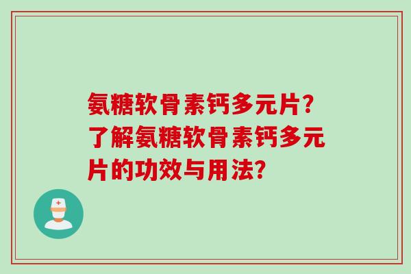 氨糖软骨素钙多元片？了解氨糖软骨素钙多元片的功效与用法？