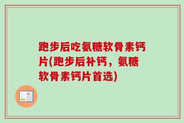 跑步后吃氨糖软骨素钙片(跑步后补钙，氨糖软骨素钙片首选)