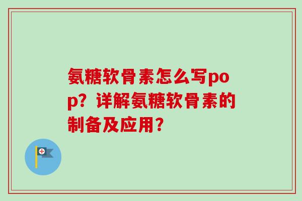 氨糖软骨素怎么写pop？详解氨糖软骨素的制备及应用？