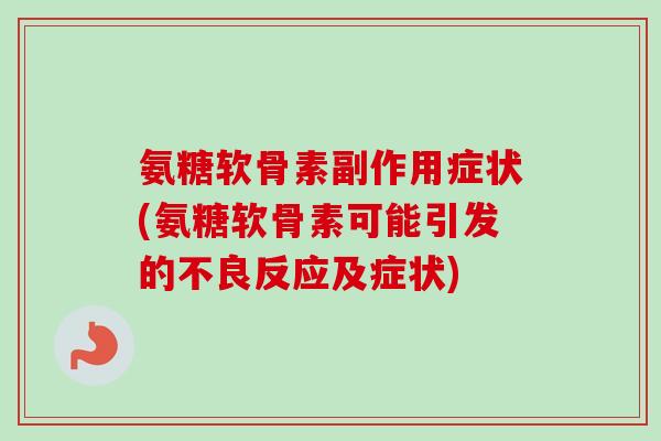 氨糖软骨素副作用症状(氨糖软骨素可能引发的不良反应及症状)