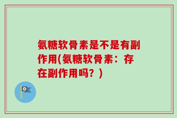 氨糖软骨素是不是有副作用(氨糖软骨素：存在副作用吗？)