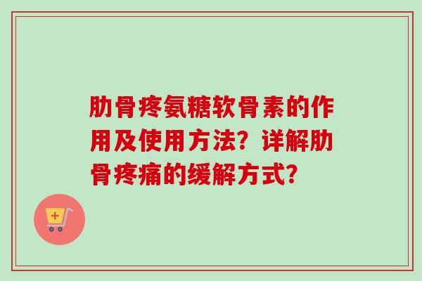 肋骨疼氨糖软骨素的作用及使用方法？详解肋骨疼痛的缓解方式？