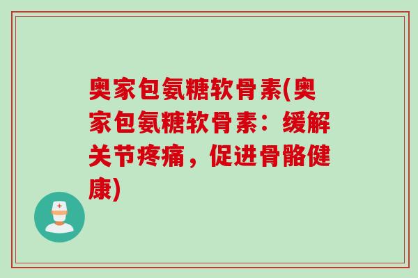 奥家包氨糖软骨素(奥家包氨糖软骨素：缓解关节疼痛，促进骨骼健康)