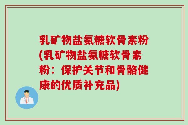 乳矿物盐氨糖软骨素粉(乳矿物盐氨糖软骨素粉:保护关节和骨骼健康的优质补充品) 乳矿物盐氨糖软骨素粉(乳矿物盐氨糖软骨素粉:保护关节和骨骼健康的优质补充品)