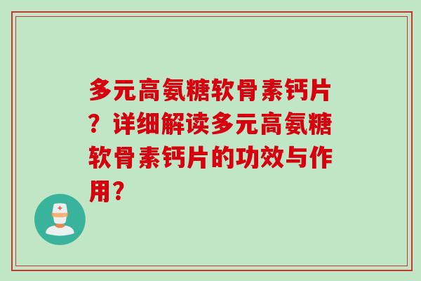 多元高氨糖软骨素钙片？详细解读多元高氨糖软骨素钙片的功效与作用？