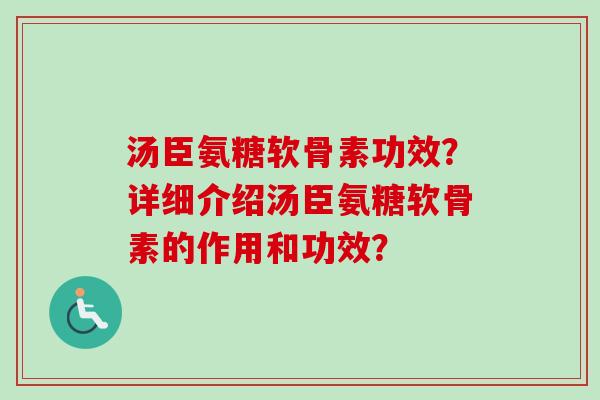汤臣氨糖软骨素功效？详细介绍汤臣氨糖软骨素的作用和功效？