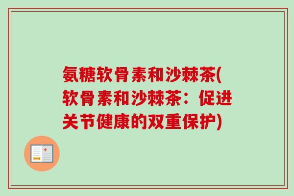 氨糖软骨素和沙棘茶(软骨素和沙棘茶：促进关节健康的双重保护)