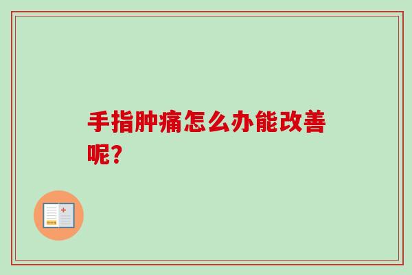 手指肿痛怎么办能改善呢？