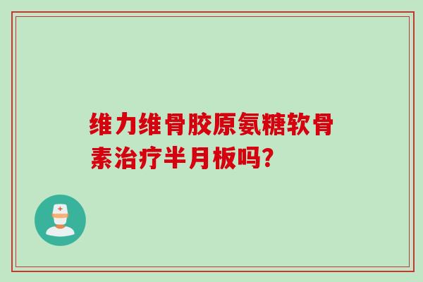 维力维骨胶原氨糖软骨素吗？