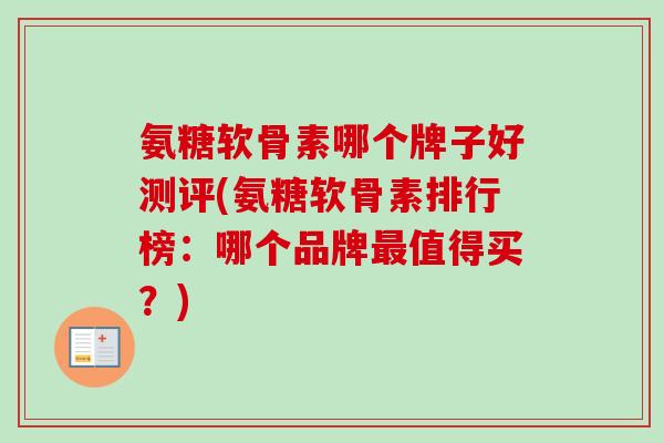 氨糖软骨素哪个牌子好测评(氨糖软骨素排行榜：哪个品牌最值得买？)