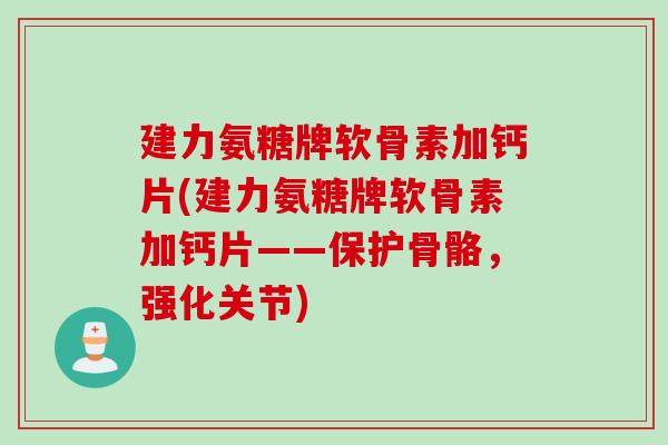 建力氨糖牌软骨素加钙片(建力氨糖牌软骨素加钙片——保护骨骼，强化关节)