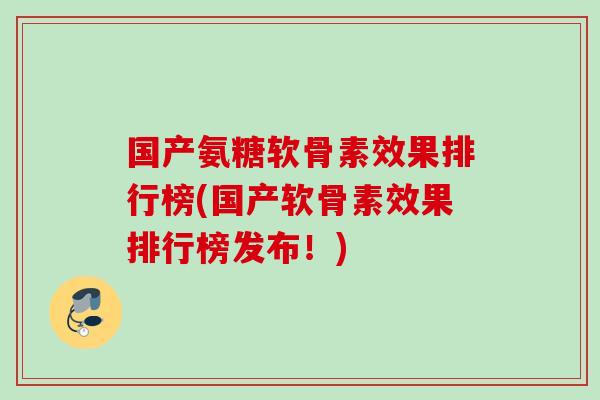 国产氨糖软骨素效果排行榜(国产软骨素效果排行榜发布！)