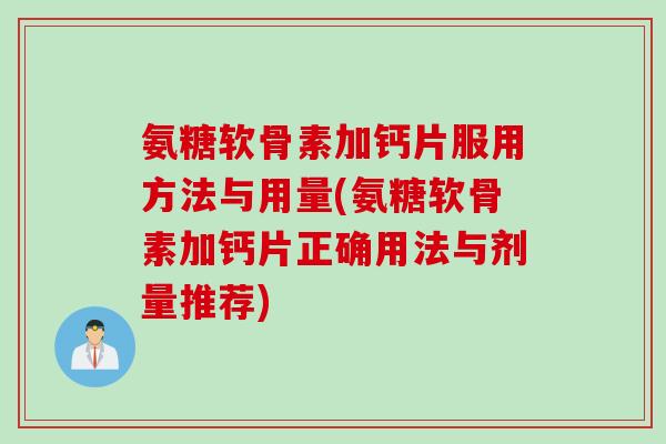 氨糖软骨素加钙片服用方法与用量(氨糖软骨素加钙片正确用法与剂量推荐)