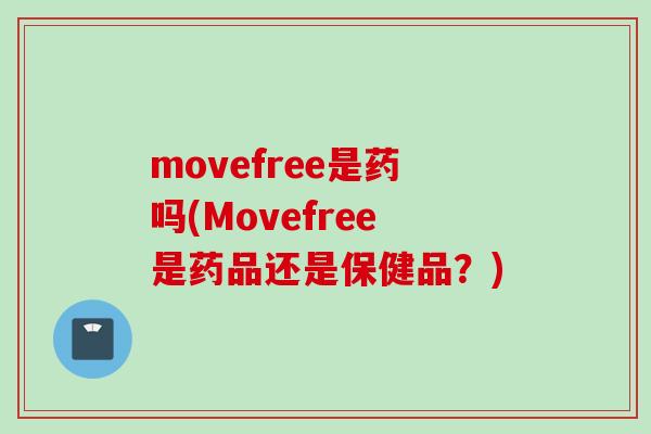 movefree是药吗(Movefree是药品还是保健品?) movefree是药吗(Movefree是药品还是保健品?)