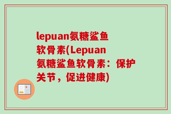 lepuan氨糖鲨鱼软骨素(Lepuan氨糖鲨鱼软骨素：保护关节，促进健康)