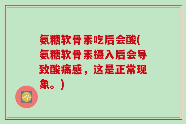 氨糖软骨素吃后会酸(氨糖软骨素摄入后会导致酸痛感，这是正常现象。)