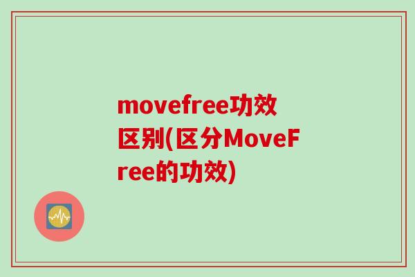 movefree功效区别(区分MoveFree的功效)