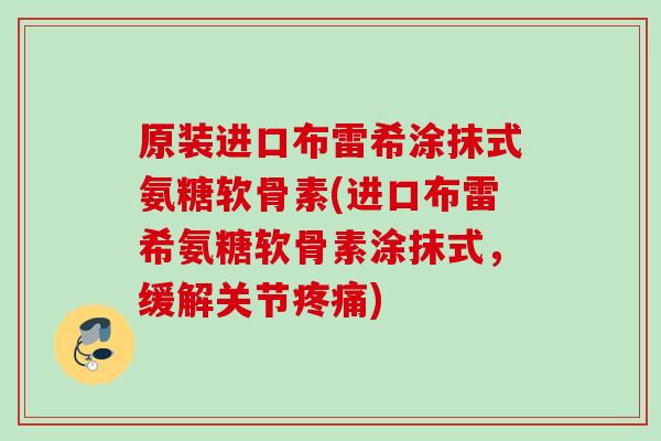 原装进口布雷希涂抹式氨糖软骨素(进口布雷希氨糖软骨素涂抹式，缓解关节疼痛)