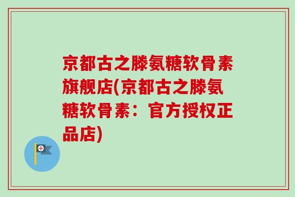 京都古之滕氨糖软骨素旗舰店(京都古之滕氨糖软骨素：官方授权正品店)