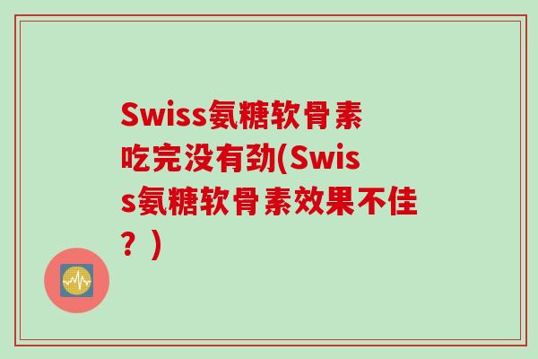 Swiss氨糖软骨素吃完没有劲(Swiss氨糖软骨素效果不佳？)