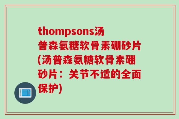 thompsons汤普森氨糖软骨素硼砂片(汤普森氨糖软骨素硼砂片：关节不适的全面保护)